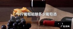 一斤葡萄能酿多少葡萄酒