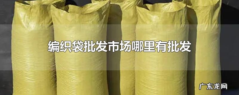 编织袋批发市场哪里有批发
