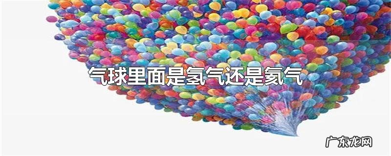 气球里面是氢气还是氦气