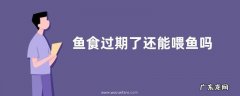 鱼食过期了还能喂鱼吗