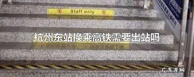 杭州东站换乘高铁需要出站吗