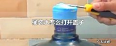 桶装水怎么打开盖子