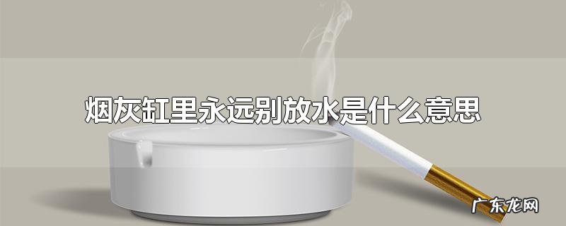 烟灰缸里永远别放水是什么意思