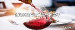 红酒沉淀有渣子是好还是坏