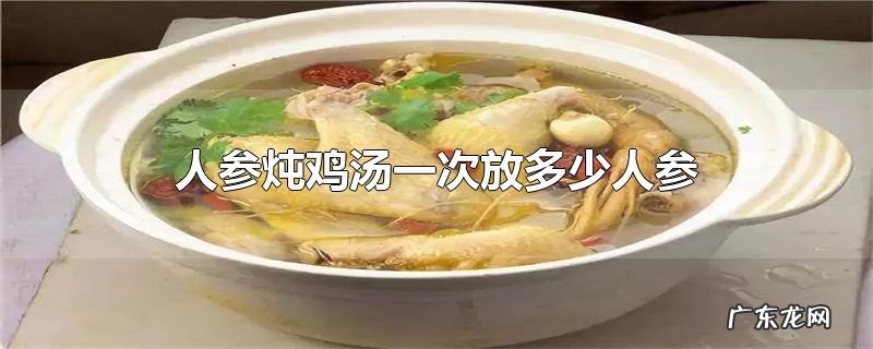 人参炖鸡汤一次放多少人参