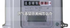燃气表显示关阀怎么办