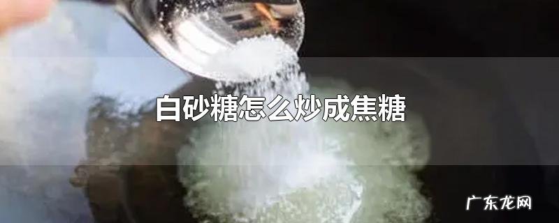 白砂糖怎么炒成焦糖