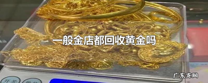 一般金店都回收黄金吗