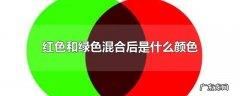 红色和绿色混合后是什么颜色