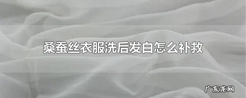 桑蚕丝衣服洗后发白怎么补救