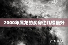 2000年属龙的买房住几楼最好
