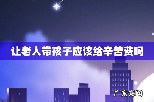 让老人带孩子应该给辛苦费吗
