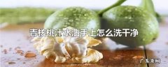 青核桃汁水沾手上怎么洗干净