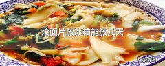 烩面片放冰箱能放几天