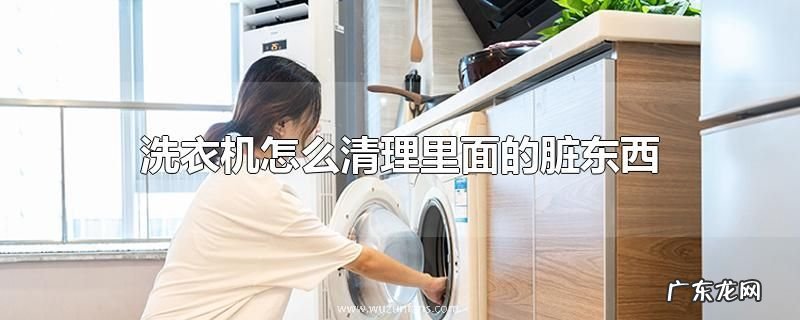 洗衣机怎么清理里面的脏东西