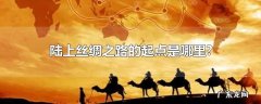 陆上丝绸之路的起点是哪里?