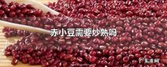 赤小豆需要炒熟吗