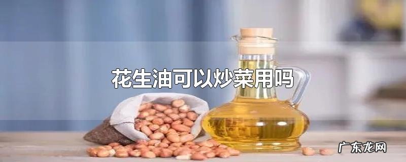 花生油可以炒菜用吗