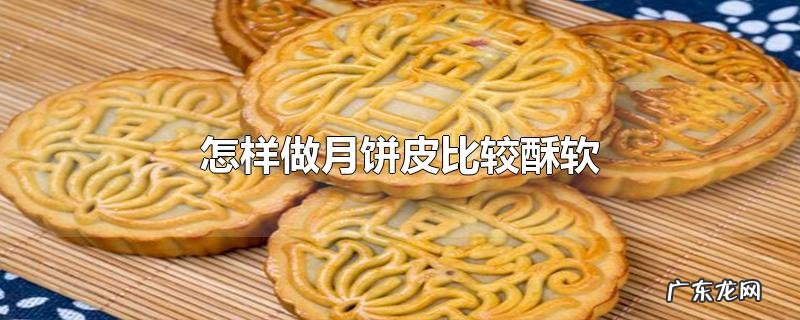 怎样做月饼皮比较酥软