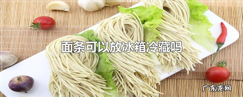 面条可以放冰箱冷藏吗