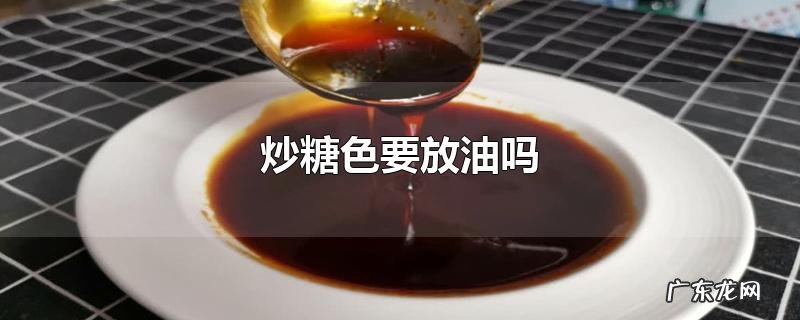 炒糖色要放油吗