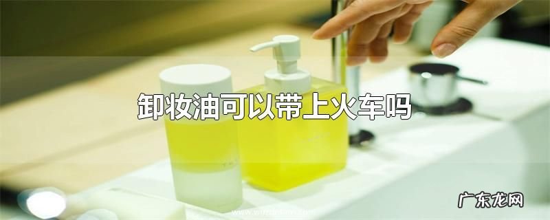 卸妆油可以带上火车吗