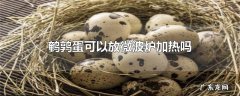 鹌鹑蛋可以放微波炉加热吗