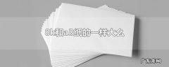 8k和a3纸的一样大么