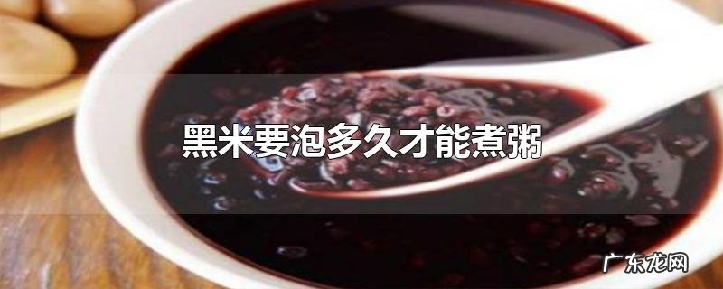 黑米要泡多久才能煮粥