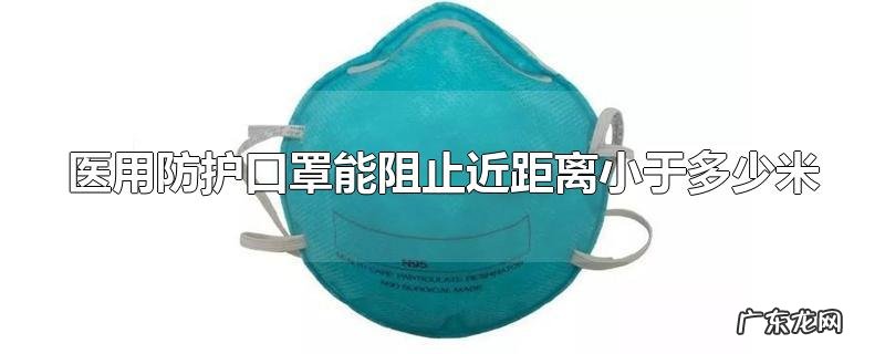 医用防护口罩能阻止近距离小于多少米