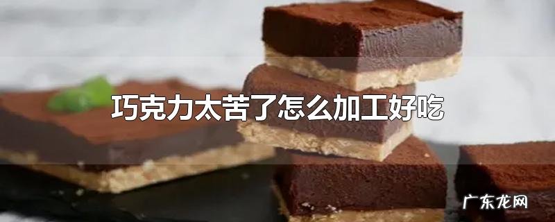 巧克力太苦了怎么加工好吃