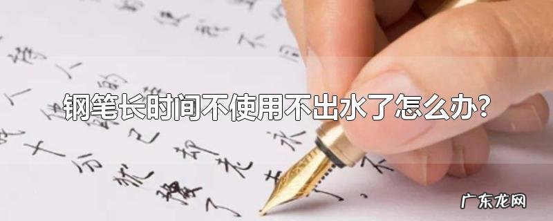 钢笔长时间不使用不出水了怎么办?