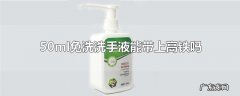 50ml免洗洗手液能带上高铁吗