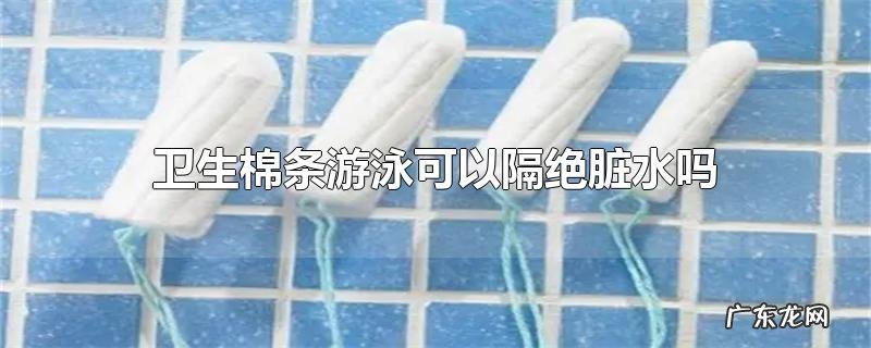 卫生棉条游泳可以隔绝脏水吗