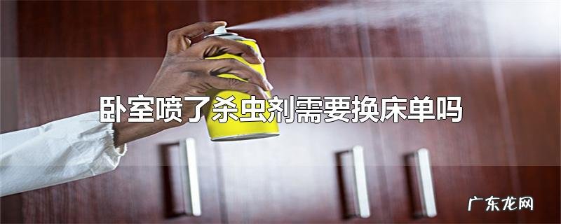 卧室喷了杀虫剂需要换床单吗