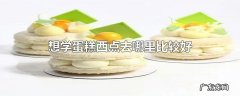 想学蛋糕西点去哪里比较好