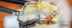 蒸生蚝冷水下锅10分钟能熟吗