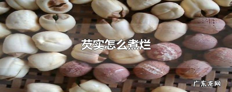 芡实怎么煮烂
