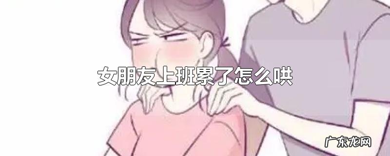 女朋友上班累了怎么哄