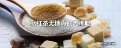 冰红茶无糖真的无糖吗