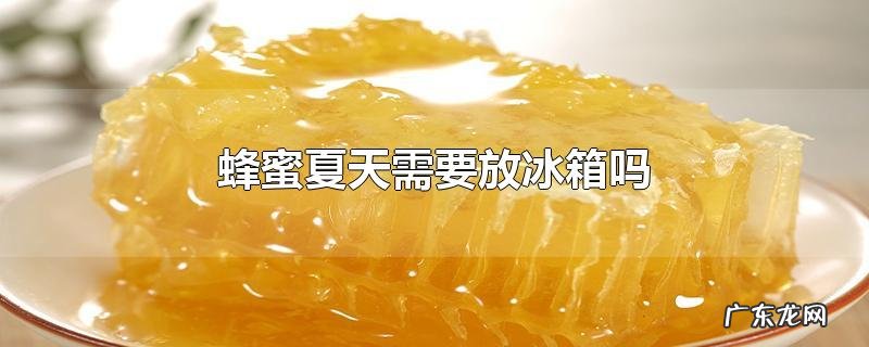 蜂蜜夏天需要放冰箱吗