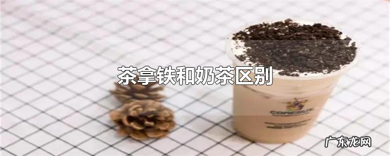茶拿铁和奶茶区别