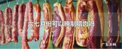 六七月份可以腌制腊肉吗