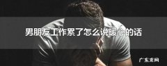男朋友工作累了怎么说暖心的话