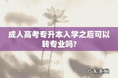 成人高考专升本入学之后可以转专业吗?