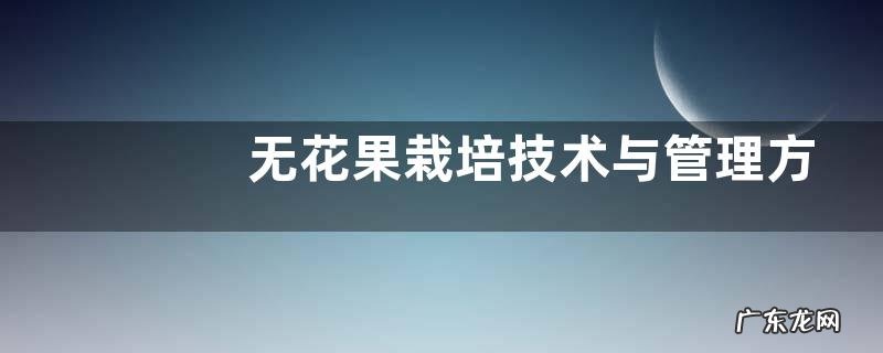 无花果栽培技术与管理方法