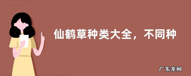 仙鹤草种类大全，不同种类的分布地区、外形特征和花果期不同