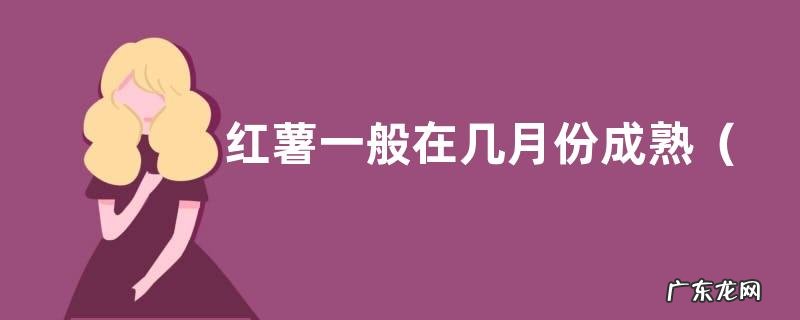 如何判断红薯最佳采收时间 红薯一般在几月份成熟