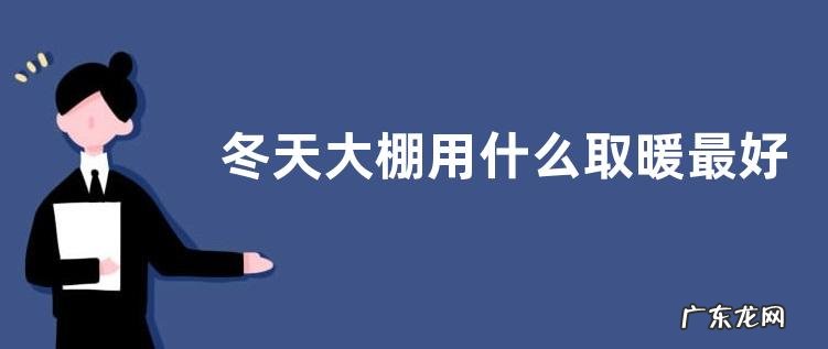 冬天大棚用什么取暖最好 温室大棚用什么加温最好
