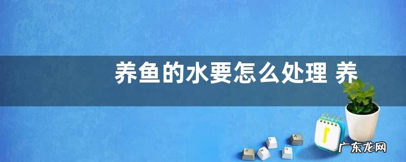 养鱼的水要怎么处理 养鱼水能否用于浇花